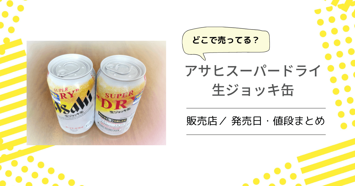 アサヒ生ジョッキ缶 どこで売ってる コンビニ イオン スーパー 通販で買える 発売日 再販 や値段もまとめてみた